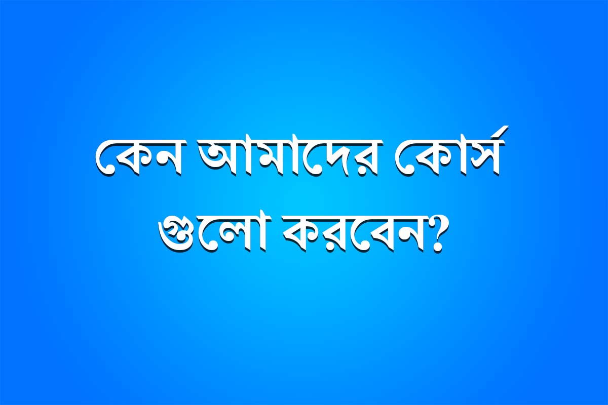 কেন আমাদের কোর্স গুলো করবেন?